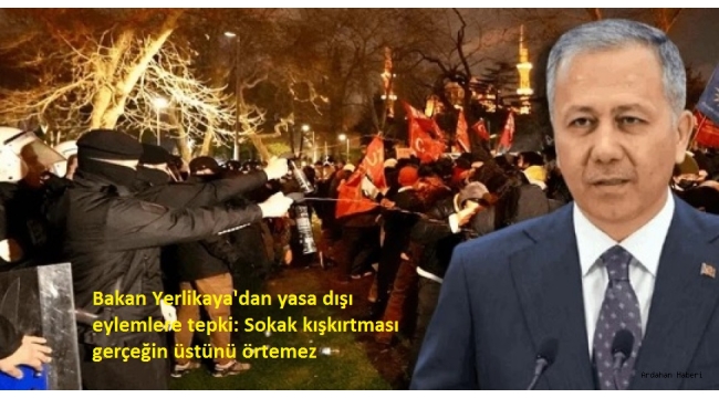 Bakan Yerlikaya'dan yasa dışı eylemlere tepki: Sokak kışkırtması gerçeğin üstünü örtemez 
